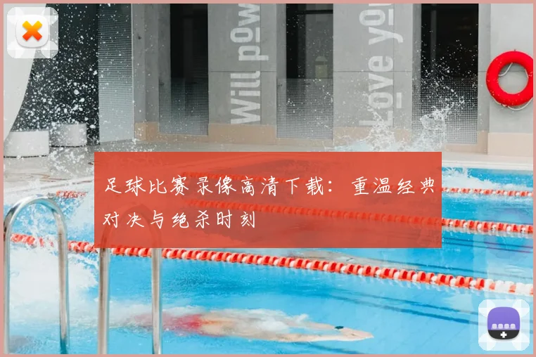 足球比赛录像高清下载:重温经典对决与绝杀时刻