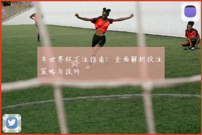 年世界杯下注指南：全面解析投注策略与技巧