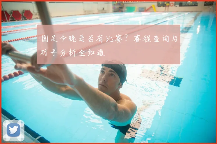 国足今晚是否有比赛?赛程查询与对手分析全知道