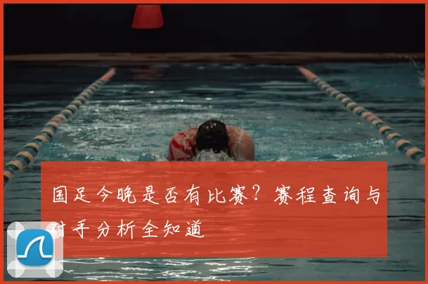 国足今晚是否有比赛?赛程查询与对手分析全知道