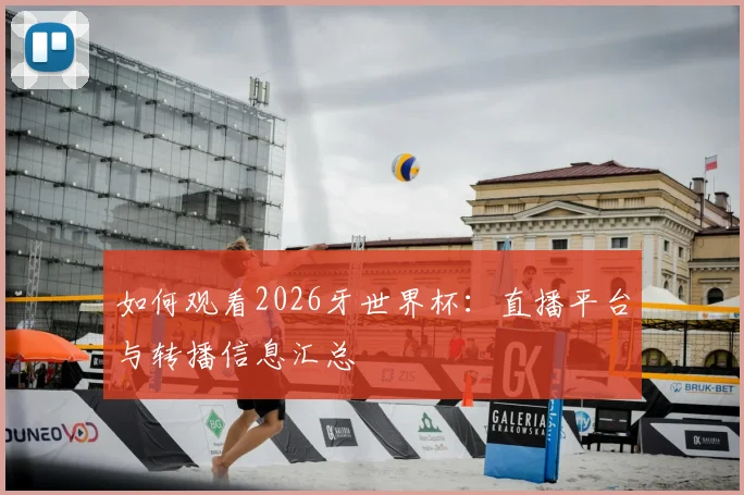 如何观看2026牙世界杯:直播平台与转播信息汇总